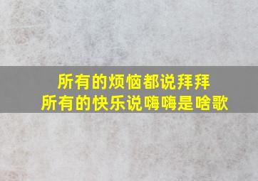 所有的烦恼都说拜拜 所有的快乐说嗨嗨是啥歌